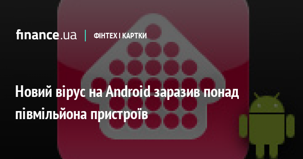22685 Новий вірус на Android заразив понад півмільйона пристроїв